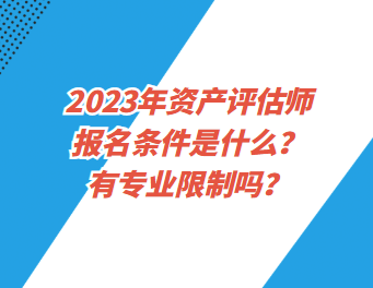 2023年資產(chǎn)評估師報名條件是什么？有專業(yè)限制嗎？