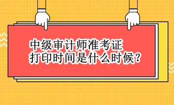 中級審計師準考證打印時間是什么時候？