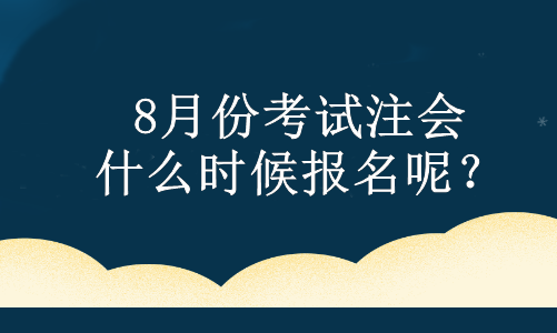 8月份考試注會(huì) 什么時(shí)候報(bào)名呢？