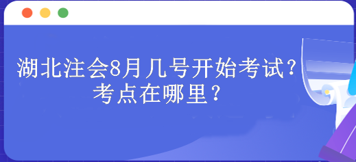 湖北注會(huì)8月幾號(hào)開始考試？考點(diǎn)在哪里？