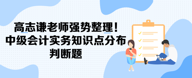 高志謙老師強(qiáng)勢整理！中級會計實務(wù)知識點分布-判斷題