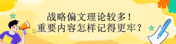 戰(zhàn)略偏文理論較多！重要內(nèi)容怎樣記得更牢？