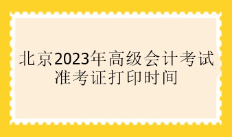 北京2023年高會(huì)準(zhǔn)考證打印時(shí)間是什么時(shí)候？