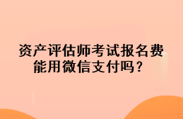 資產(chǎn)評估師考試報(bào)名費(fèi)能用微信支付嗎？