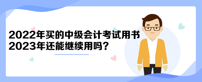 2022年買的中級會計考試用書2023年還能繼續(xù)用嗎？