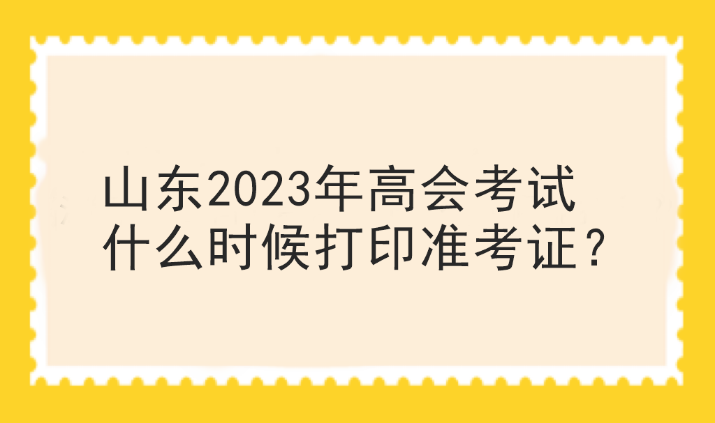 山東2023年高會考試什么時候打印準考證？