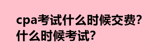 cpa考試什么時(shí)候交費(fèi)？什么時(shí)候考試？