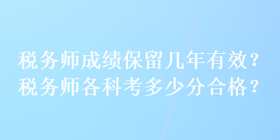 稅務(wù)師成績保留幾年有效？稅務(wù)師各科考多少分合格？