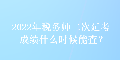 2022年稅務(wù)師二次延考成績(jī)什么時(shí)候能查？