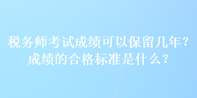 稅務師考試成績可以保留幾年？成績的合格標準是什么？