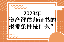 2023年資產(chǎn)評估師證書的報(bào)考條件是什么？