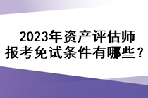 2023年資產(chǎn)評估師報(bào)考免試條件有哪些？