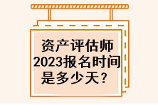 資產(chǎn)評(píng)估師2023年報(bào)名時(shí)間是多少天？