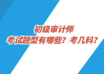 初級審計師考試題型有哪些？考幾科？