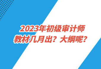 2023年初級(jí)審計(jì)師教材幾月出？大綱呢？