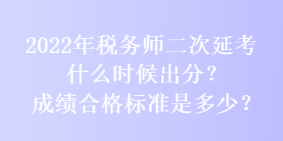 2022年稅務(wù)師二次延考什么時候出分？成績合格標準是多少？