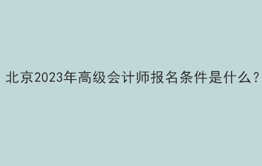 北京2023年高級會計師報名條件是什么？