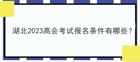 湖北2023高會考試報名條件有哪些？