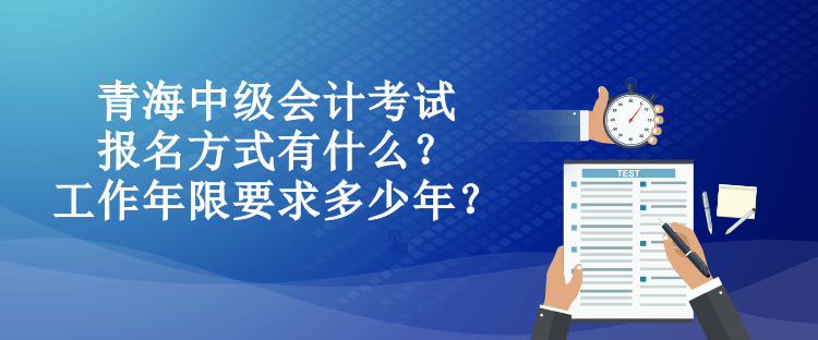 青海中級會計考試報名方式有什么？工作年限要求多少年？