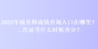 2022年稅務(wù)師成績查詢?nèi)肟谠谀睦?？二次延考什么時(shí)候查分？