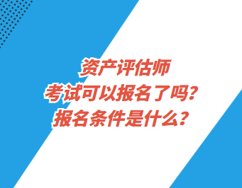 資產(chǎn)評估師考試可以報(bào)名了嗎？報(bào)名條件是什么？