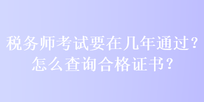 稅務(wù)師考試要在幾年通過？怎么查詢合格證書？