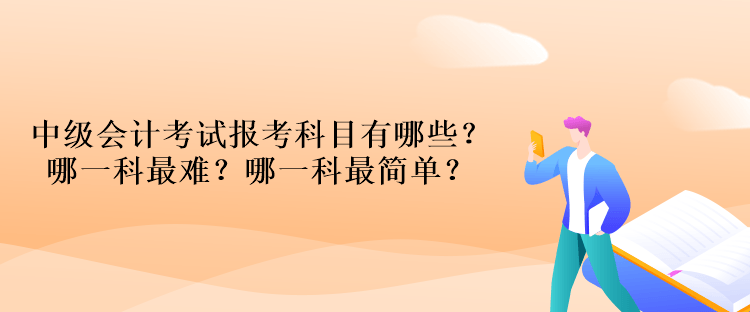 中級(jí)會(huì)計(jì)考試報(bào)考科目有哪些？哪一科最難？哪一科最簡(jiǎn)單？