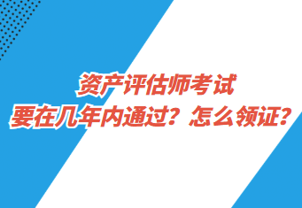 資產(chǎn)評(píng)估師考試要在幾年內(nèi)通過？怎么領(lǐng)證？