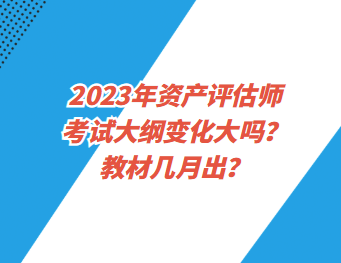 2023年資產(chǎn)評(píng)估師考試大綱變化大嗎？教材幾月出？