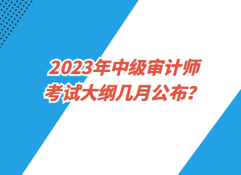 2023年中級審計師考試大綱幾月公布？