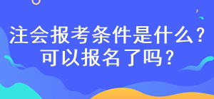 注會(huì)考試報(bào)名條件是什么？現(xiàn)在可以報(bào)名嗎？