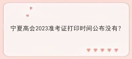 寧夏高會2023準考證打印時間公布沒有？