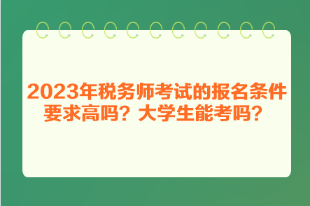 2023年稅務(wù)師考試的報(bào)名條件要求高嗎？大學(xué)生能考嗎？