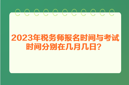 2023年稅務(wù)師報名時間與考試時間分別在幾月幾日？