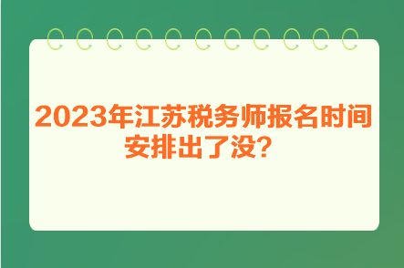 2023年江蘇稅務師報名時間安排出了沒？