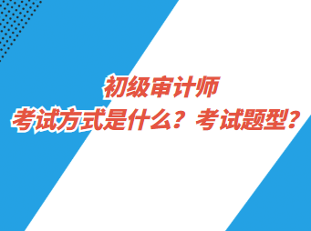 初級審計師考試方式是什么？考試題型？