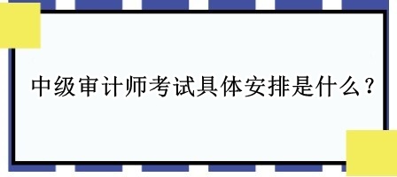 中級(jí)審計(jì)師考試具體安排是什么？