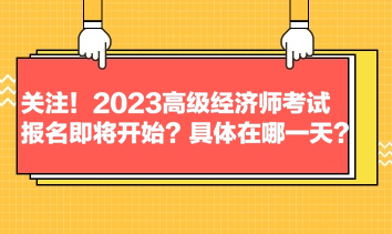 關注！2023高級經(jīng)濟師考試報名即將開始？具體在哪一天？