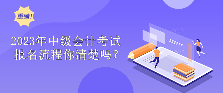 2023年中級(jí)會(huì)計(jì)考試報(bào)名流程你清楚嗎？