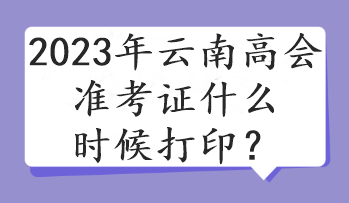 2023年云南高會(huì)準(zhǔn)考證什么時(shí)候打印？