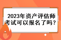 2023年資產(chǎn)評估師考試可以報名了嗎？