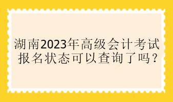 湖南2023年高會報名狀態(tài)可以查詢了嗎？