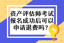 資產(chǎn)評(píng)估師考試報(bào)名成功后可以申請(qǐng)退費(fèi)嗎？