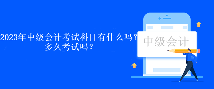 2023年中級會計考試科目有什么嗎？多久考試嗎？