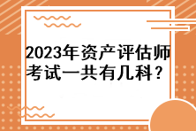 2023年資產(chǎn)評(píng)估師考試一共有幾科？