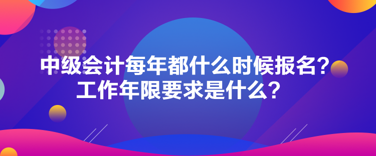 中級(jí)會(huì)計(jì)每年都什么時(shí)候報(bào)名？工作年限要求是什么？