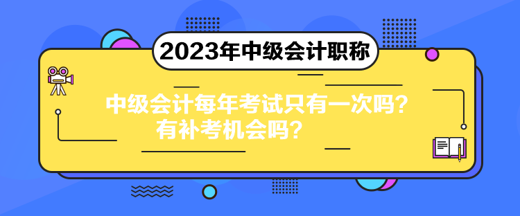 中級會計每年考試只有一次嗎？有補考機會嗎？