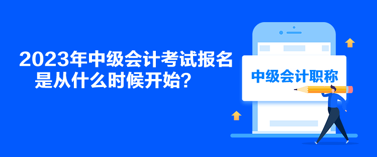 2023年中級(jí)會(huì)計(jì)考試報(bào)名是從什么時(shí)候開(kāi)始？