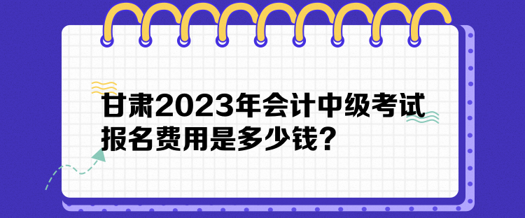 甘肅2023年會計中級考試報名費用是多少錢？