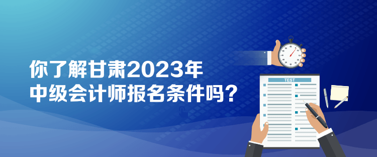 你了解甘肅2023年中級會計師報名條件嗎？